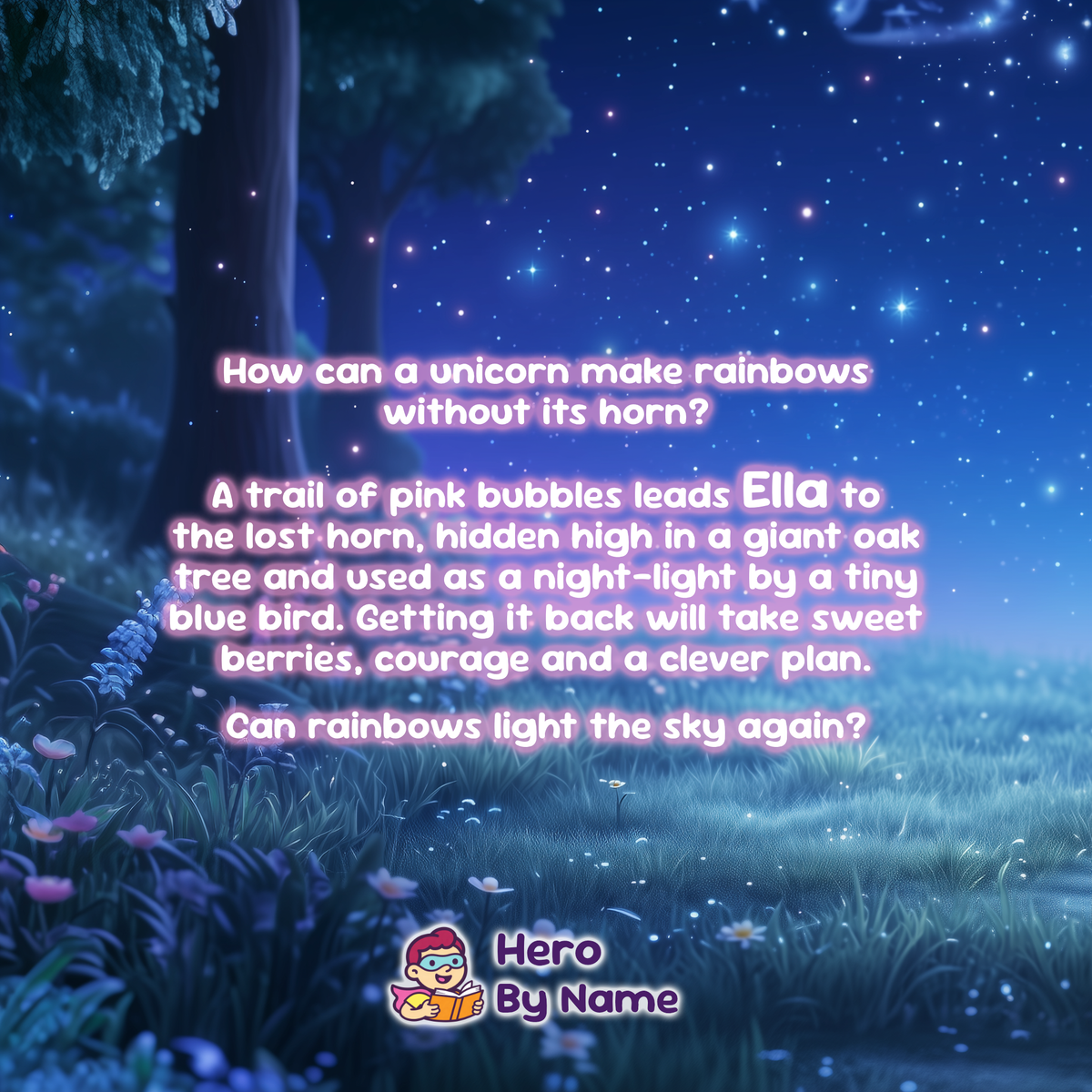 A digital book cover or poster featuring a whimsical fantasy illustration of a starry night sky over a glowing meadow, with a large tree on the left. Centered glowing pink text reads: 'How can a unicorn make rainbows without its horn? A trail of pink bubbles leads ELLA to the lost horn, hidden high in a giant oak tree and used as a night-light by a tiny blue bird.